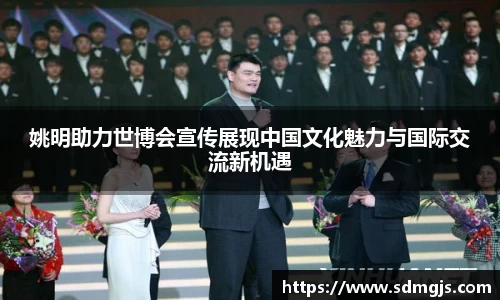 姚明助力世博会宣传展现中国文化魅力与国际交流新机遇