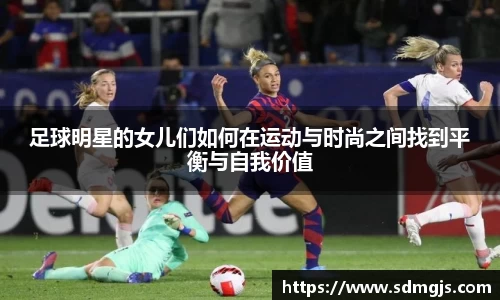 足球明星的女儿们如何在运动与时尚之间找到平衡与自我价值