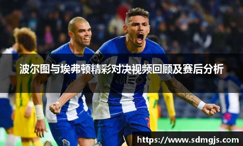 波尔图与埃弗顿精彩对决视频回顾及赛后分析