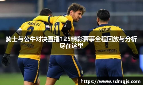 骑士与公牛对决直播125精彩赛事全程回放与分析尽在这里