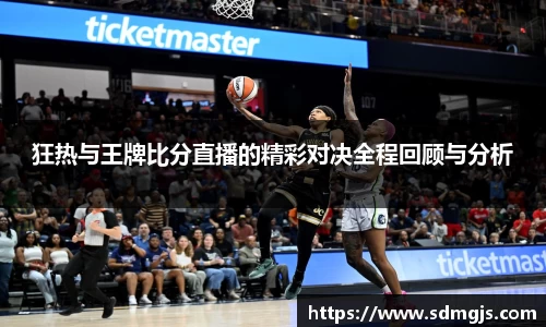 狂热与王牌比分直播的精彩对决全程回顾与分析