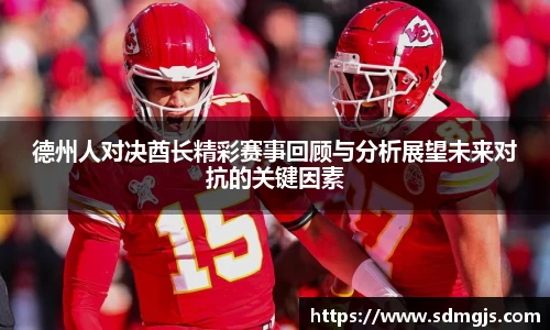 德州人对决酋长精彩赛事回顾与分析展望未来对抗的关键因素