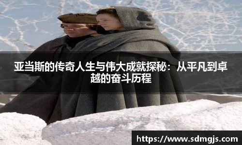 亚当斯的传奇人生与伟大成就探秘：从平凡到卓越的奋斗历程