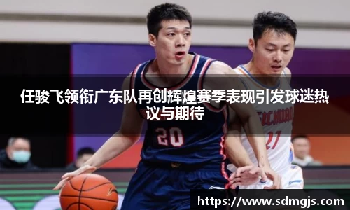 任骏飞领衔广东队再创辉煌赛季表现引发球迷热议与期待