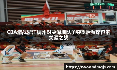 CBA激战浙江稠州对决深圳队争夺季后赛席位的关键之战